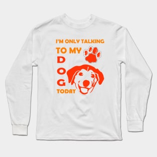 I'm Only Talking to My Dog Today, Funny Idea Gift for Dog  lovers and dog owner Long Sleeve T-Shirt